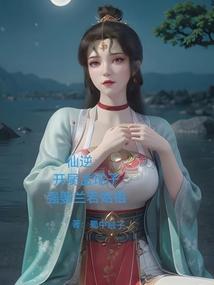 仙逆：开局孟坨子，强娶兰若始祖