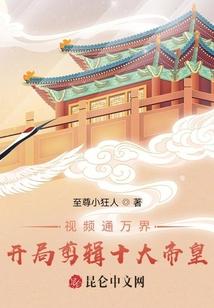 视频通万界，开局剪辑十大帝皇