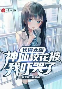 长得太凶，神仙校花被我吓哭了