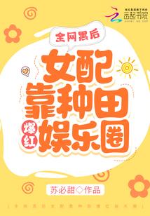 全网黑后女配靠种田爆红娱乐圈