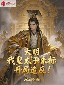 大明：我，皇太子朱标，开局造反